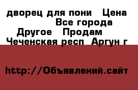 дворец для пони › Цена ­ 2 500 - Все города Другое » Продам   . Чеченская респ.,Аргун г.